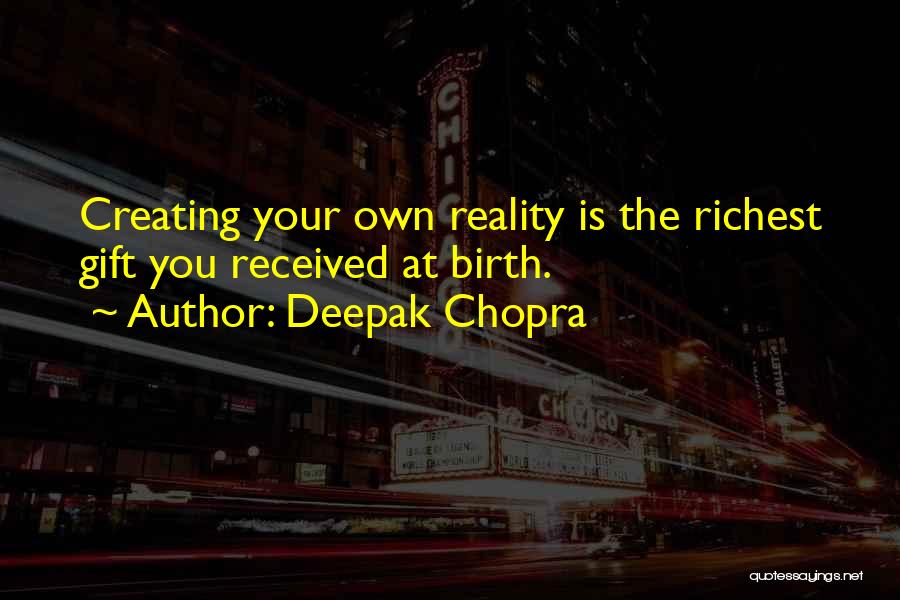 Deepak Chopra Quotes: Creating Your Own Reality Is The Richest Gift You Received At Birth.