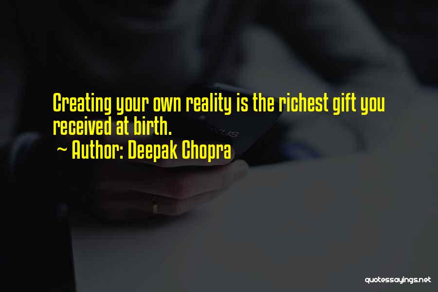 Deepak Chopra Quotes: Creating Your Own Reality Is The Richest Gift You Received At Birth.