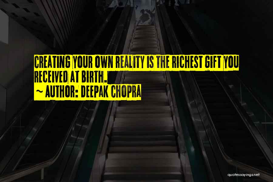 Deepak Chopra Quotes: Creating Your Own Reality Is The Richest Gift You Received At Birth.