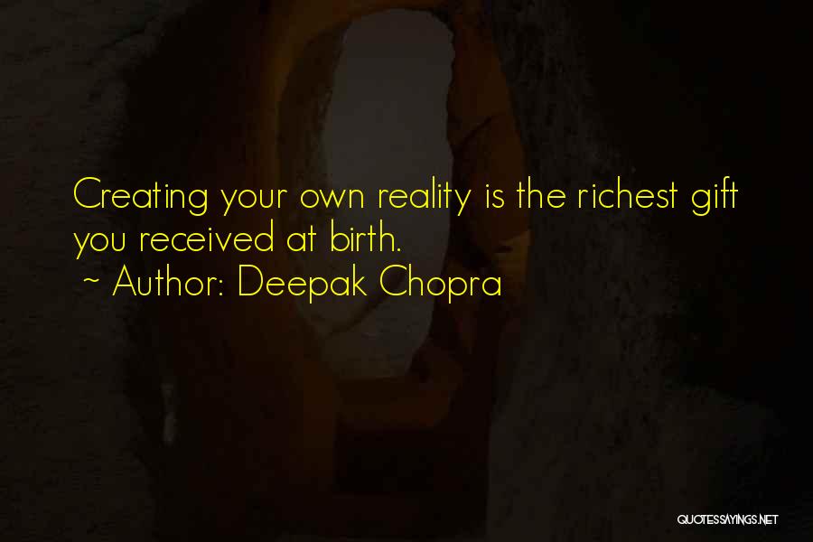 Deepak Chopra Quotes: Creating Your Own Reality Is The Richest Gift You Received At Birth.