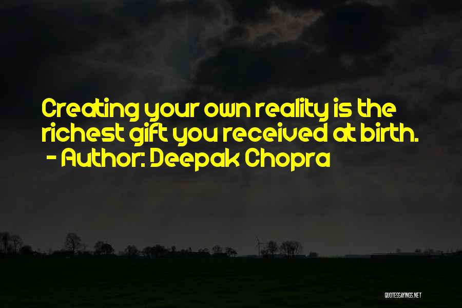 Deepak Chopra Quotes: Creating Your Own Reality Is The Richest Gift You Received At Birth.