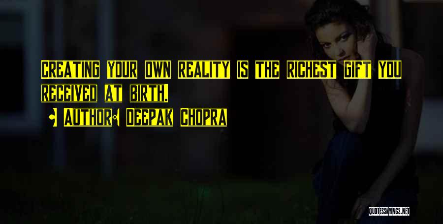 Deepak Chopra Quotes: Creating Your Own Reality Is The Richest Gift You Received At Birth.