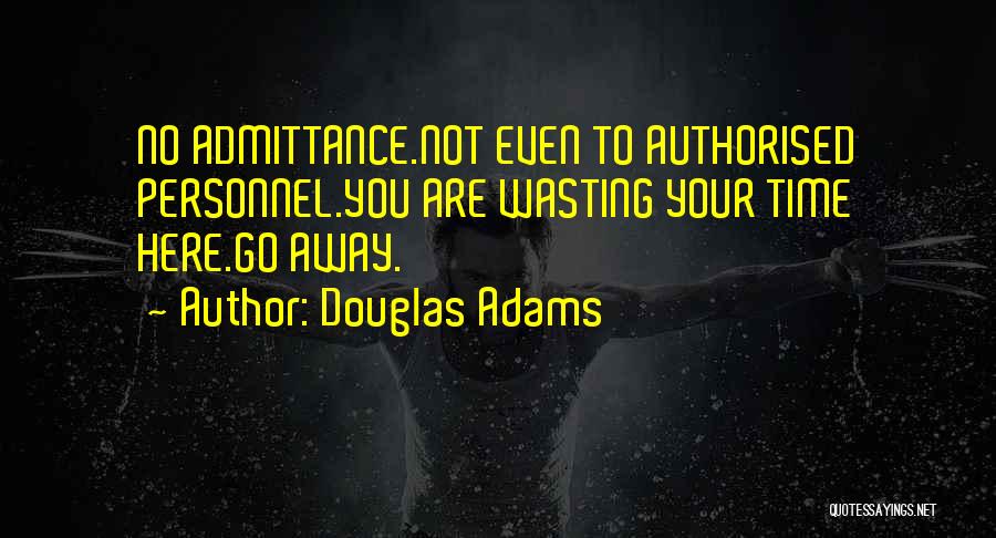 Douglas Adams Quotes: No Admittance.not Even To Authorised Personnel.you Are Wasting Your Time Here.go Away.