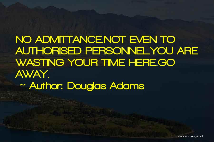 Douglas Adams Quotes: No Admittance.not Even To Authorised Personnel.you Are Wasting Your Time Here.go Away.