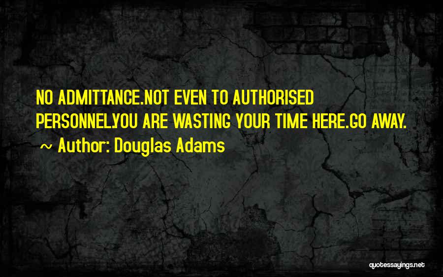 Douglas Adams Quotes: No Admittance.not Even To Authorised Personnel.you Are Wasting Your Time Here.go Away.