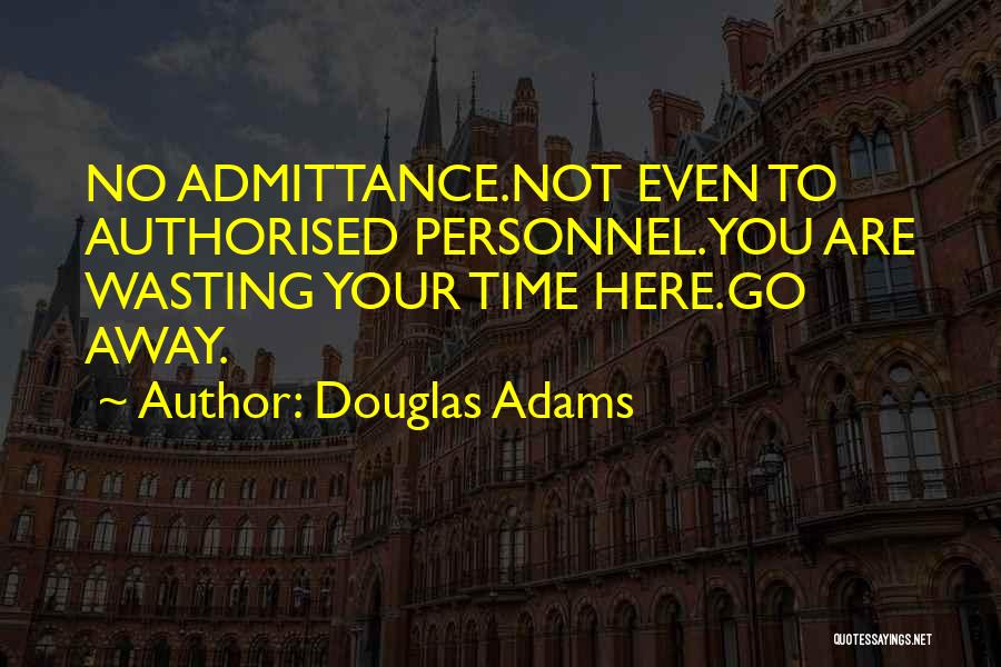 Douglas Adams Quotes: No Admittance.not Even To Authorised Personnel.you Are Wasting Your Time Here.go Away.