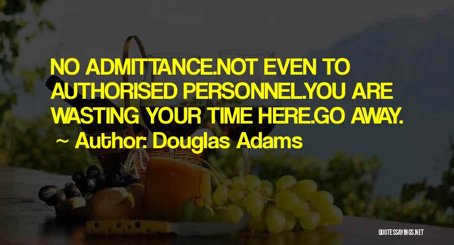 Douglas Adams Quotes: No Admittance.not Even To Authorised Personnel.you Are Wasting Your Time Here.go Away.