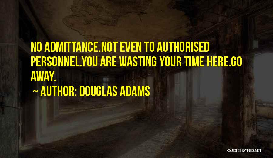 Douglas Adams Quotes: No Admittance.not Even To Authorised Personnel.you Are Wasting Your Time Here.go Away.