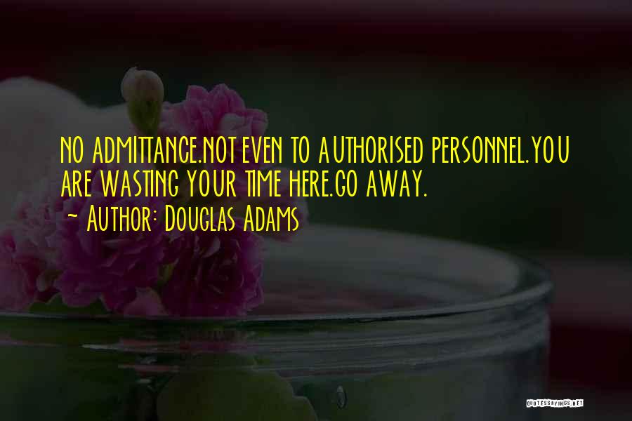 Douglas Adams Quotes: No Admittance.not Even To Authorised Personnel.you Are Wasting Your Time Here.go Away.