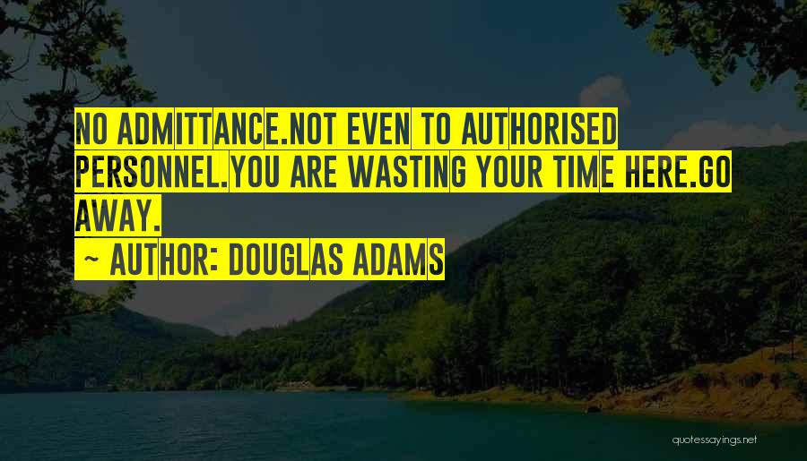 Douglas Adams Quotes: No Admittance.not Even To Authorised Personnel.you Are Wasting Your Time Here.go Away.