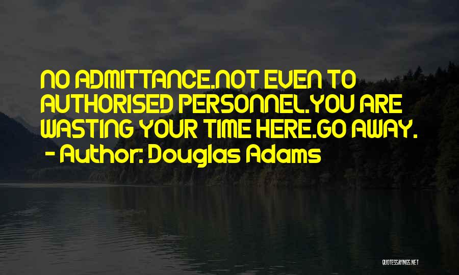Douglas Adams Quotes: No Admittance.not Even To Authorised Personnel.you Are Wasting Your Time Here.go Away.
