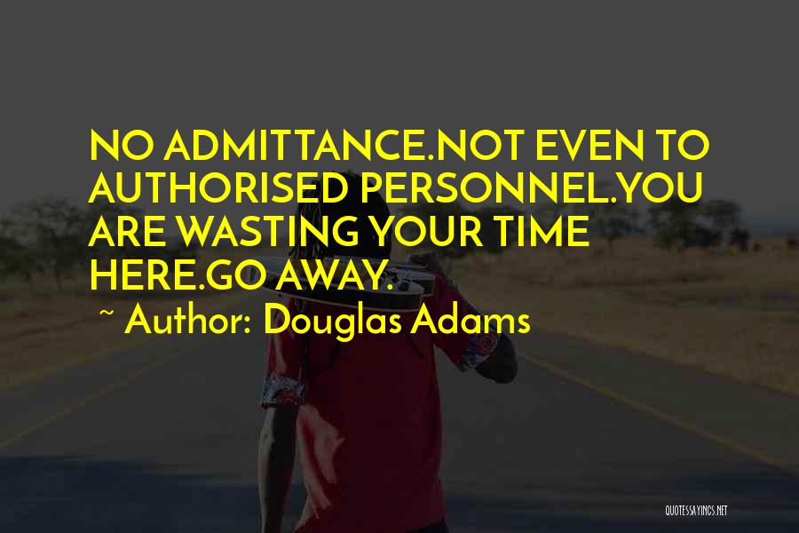 Douglas Adams Quotes: No Admittance.not Even To Authorised Personnel.you Are Wasting Your Time Here.go Away.