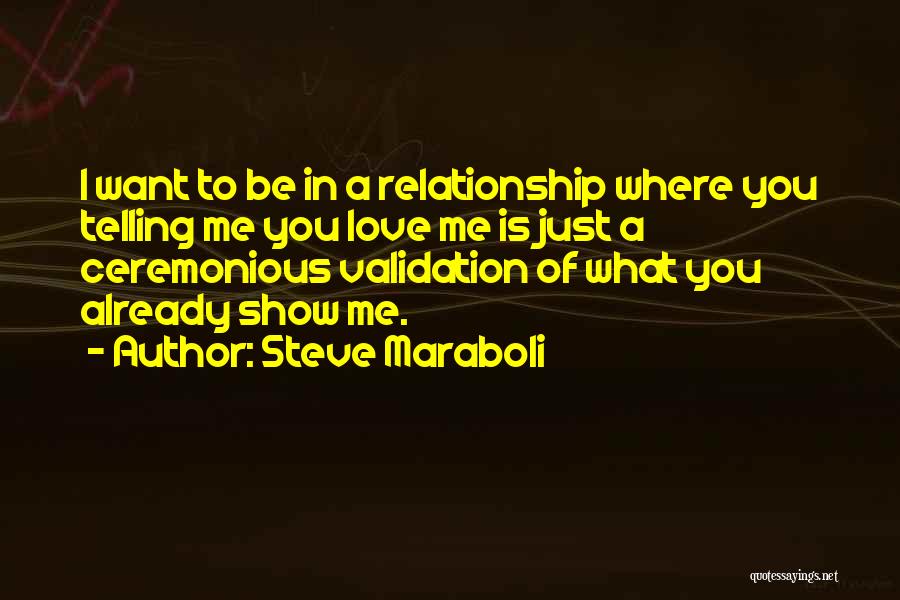 Steve Maraboli Quotes: I Want To Be In A Relationship Where You Telling Me You Love Me Is Just A Ceremonious Validation Of