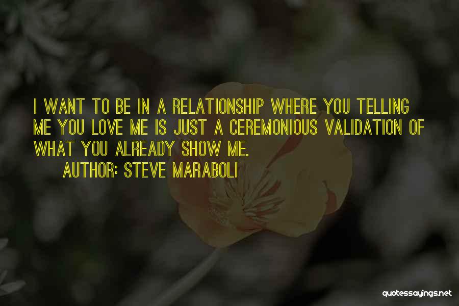 Steve Maraboli Quotes: I Want To Be In A Relationship Where You Telling Me You Love Me Is Just A Ceremonious Validation Of
