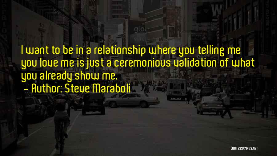 Steve Maraboli Quotes: I Want To Be In A Relationship Where You Telling Me You Love Me Is Just A Ceremonious Validation Of