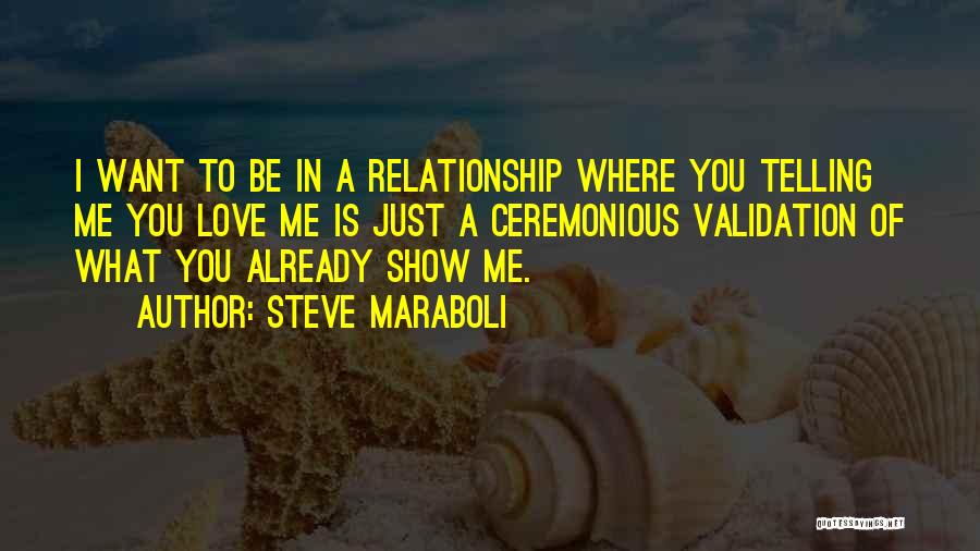 Steve Maraboli Quotes: I Want To Be In A Relationship Where You Telling Me You Love Me Is Just A Ceremonious Validation Of