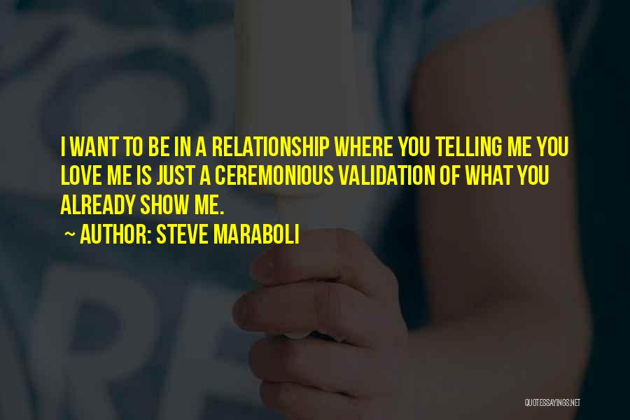 Steve Maraboli Quotes: I Want To Be In A Relationship Where You Telling Me You Love Me Is Just A Ceremonious Validation Of