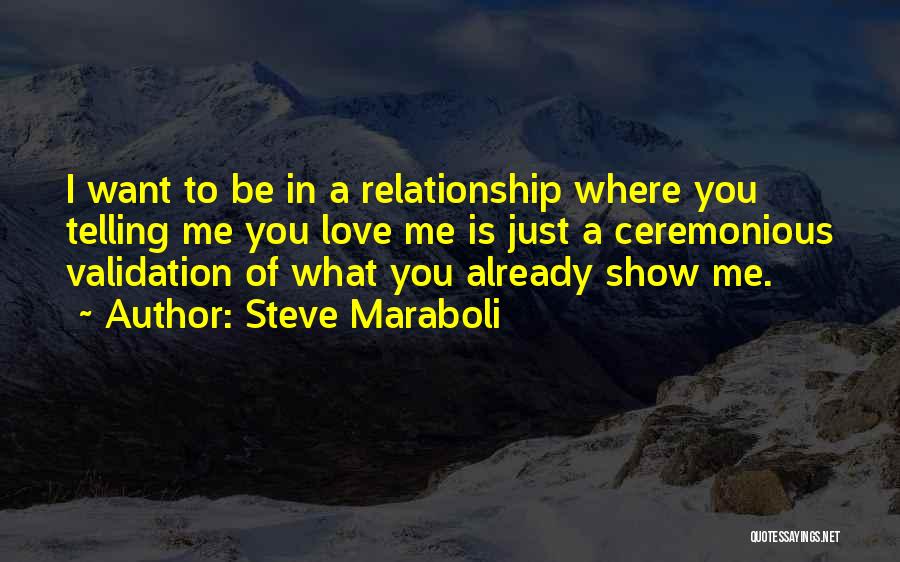 Steve Maraboli Quotes: I Want To Be In A Relationship Where You Telling Me You Love Me Is Just A Ceremonious Validation Of