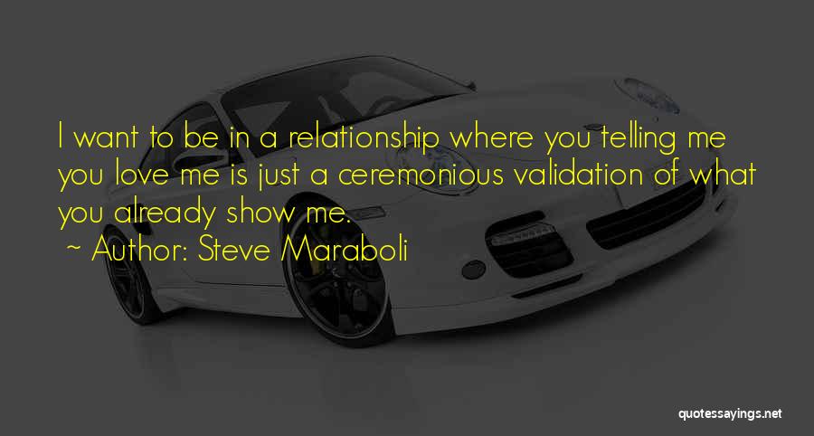 Steve Maraboli Quotes: I Want To Be In A Relationship Where You Telling Me You Love Me Is Just A Ceremonious Validation Of