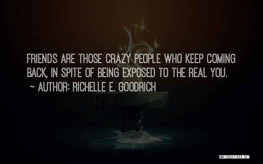 Richelle E. Goodrich Quotes: Friends Are Those Crazy People Who Keep Coming Back, In Spite Of Being Exposed To The Real You.