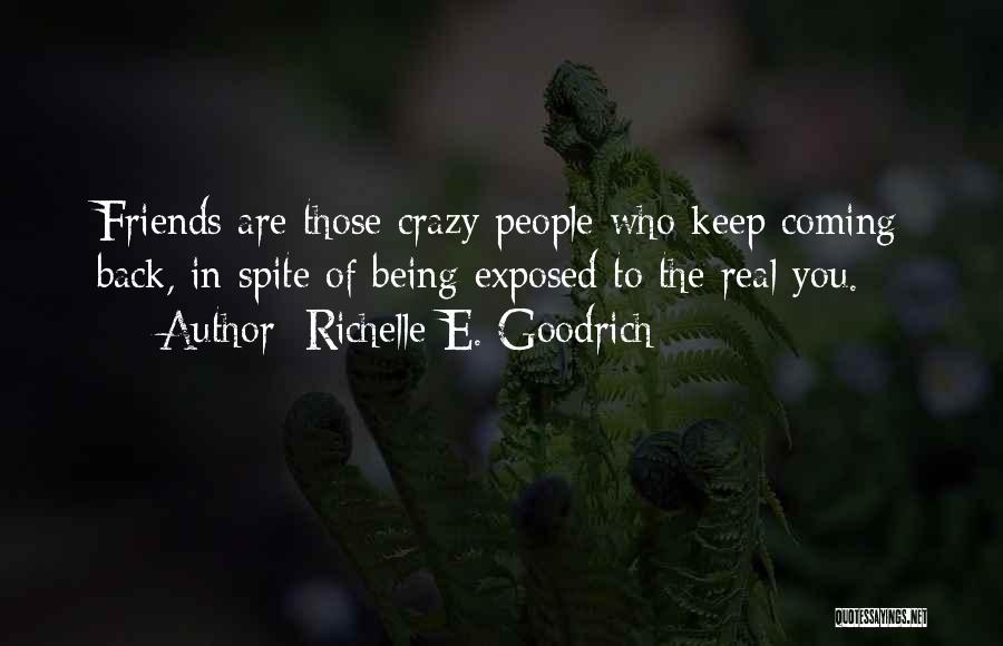 Richelle E. Goodrich Quotes: Friends Are Those Crazy People Who Keep Coming Back, In Spite Of Being Exposed To The Real You.