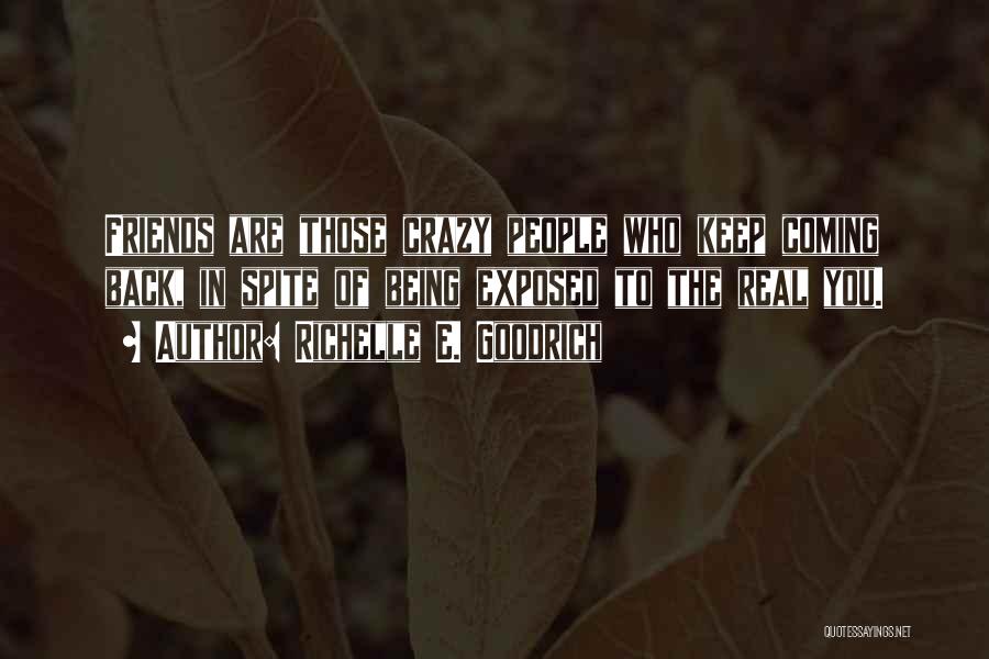 Richelle E. Goodrich Quotes: Friends Are Those Crazy People Who Keep Coming Back, In Spite Of Being Exposed To The Real You.