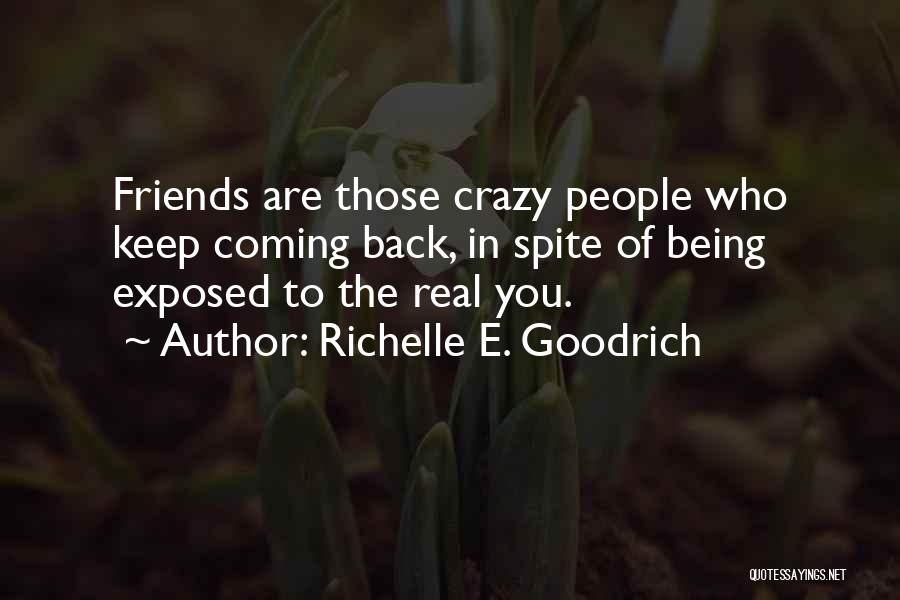 Richelle E. Goodrich Quotes: Friends Are Those Crazy People Who Keep Coming Back, In Spite Of Being Exposed To The Real You.