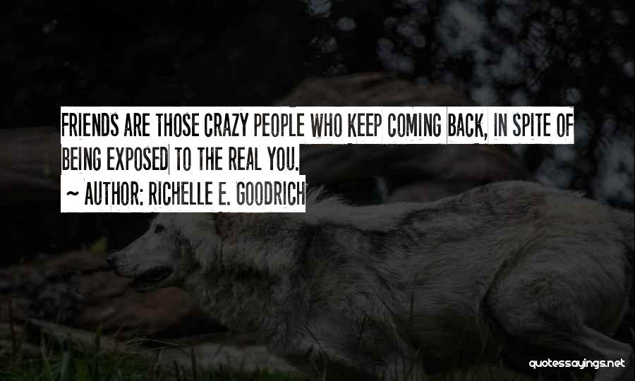 Richelle E. Goodrich Quotes: Friends Are Those Crazy People Who Keep Coming Back, In Spite Of Being Exposed To The Real You.