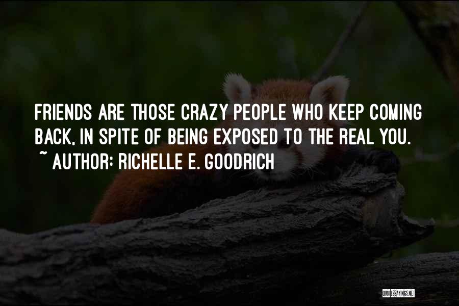 Richelle E. Goodrich Quotes: Friends Are Those Crazy People Who Keep Coming Back, In Spite Of Being Exposed To The Real You.