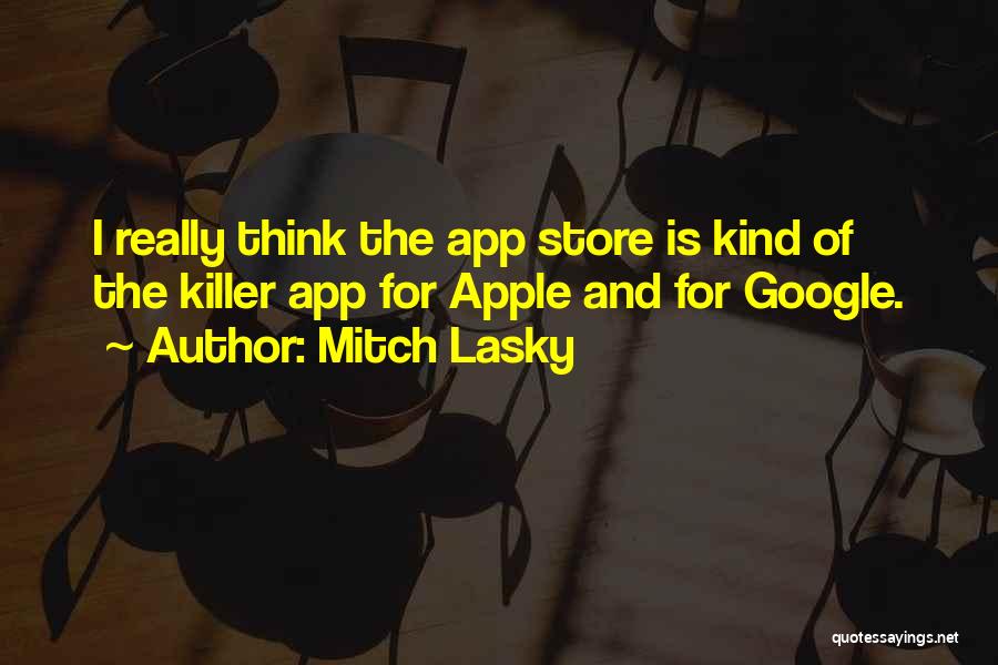 Mitch Lasky Quotes: I Really Think The App Store Is Kind Of The Killer App For Apple And For Google.