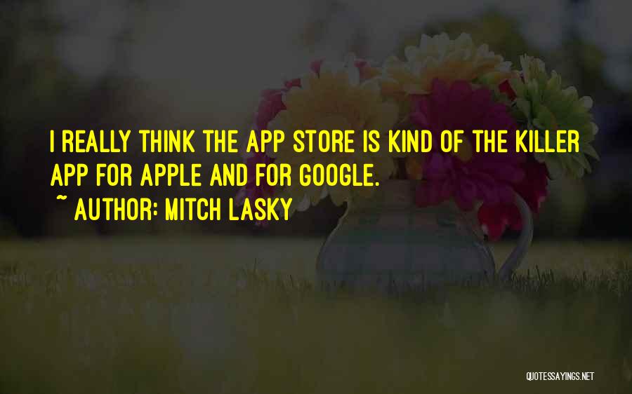 Mitch Lasky Quotes: I Really Think The App Store Is Kind Of The Killer App For Apple And For Google.