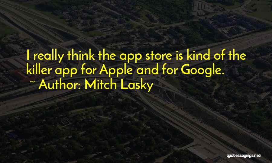 Mitch Lasky Quotes: I Really Think The App Store Is Kind Of The Killer App For Apple And For Google.