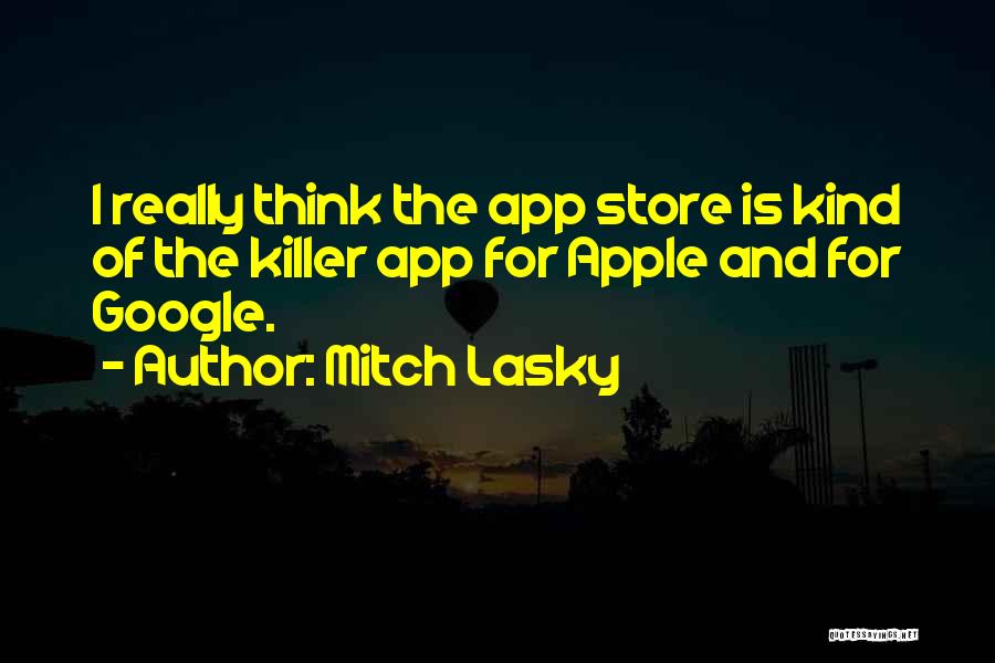 Mitch Lasky Quotes: I Really Think The App Store Is Kind Of The Killer App For Apple And For Google.