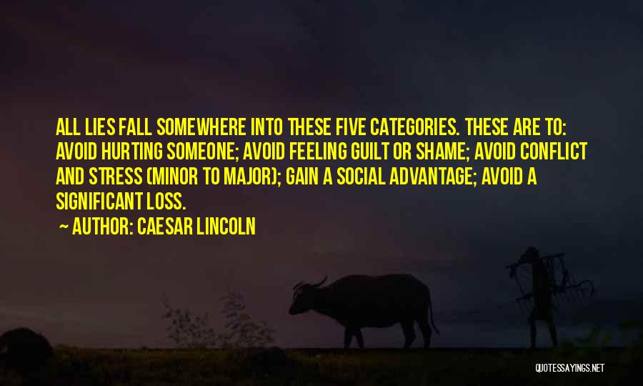 Caesar Lincoln Quotes: All Lies Fall Somewhere Into These Five Categories. These Are To: Avoid Hurting Someone; Avoid Feeling Guilt Or Shame; Avoid