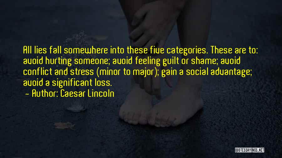 Caesar Lincoln Quotes: All Lies Fall Somewhere Into These Five Categories. These Are To: Avoid Hurting Someone; Avoid Feeling Guilt Or Shame; Avoid