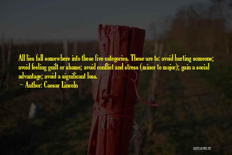 Caesar Lincoln Quotes: All Lies Fall Somewhere Into These Five Categories. These Are To: Avoid Hurting Someone; Avoid Feeling Guilt Or Shame; Avoid