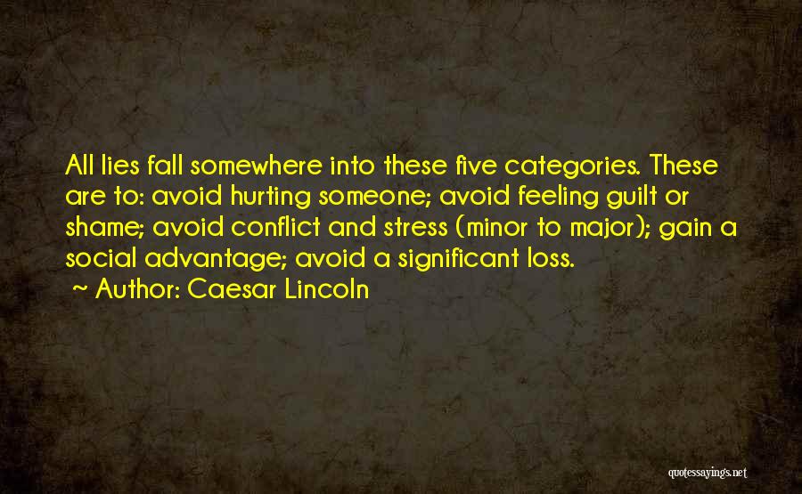 Caesar Lincoln Quotes: All Lies Fall Somewhere Into These Five Categories. These Are To: Avoid Hurting Someone; Avoid Feeling Guilt Or Shame; Avoid