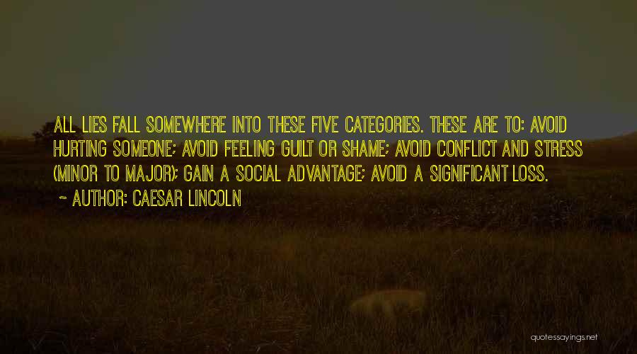 Caesar Lincoln Quotes: All Lies Fall Somewhere Into These Five Categories. These Are To: Avoid Hurting Someone; Avoid Feeling Guilt Or Shame; Avoid