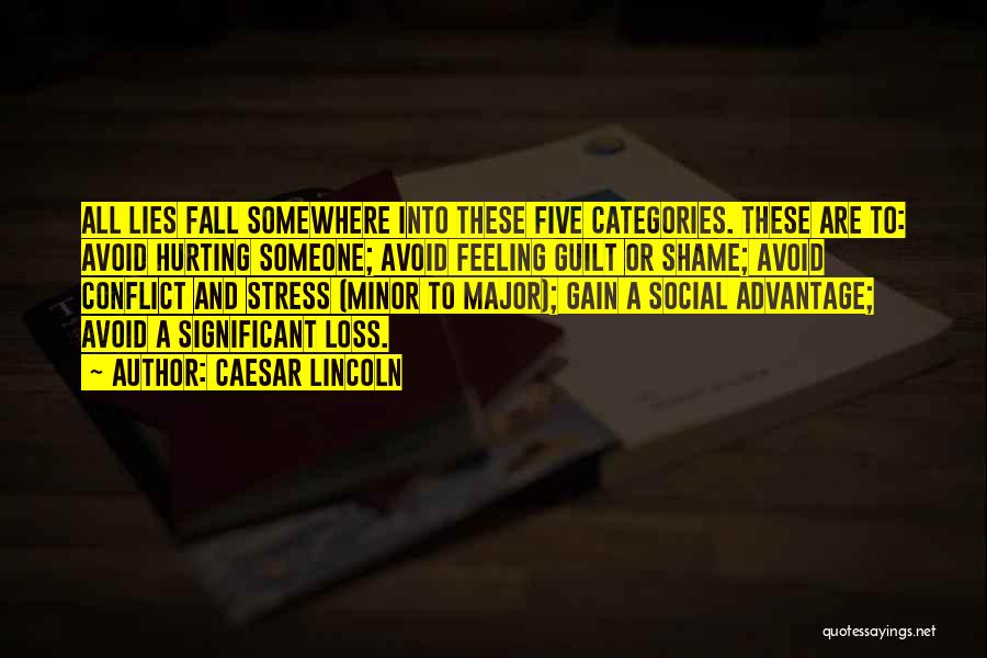 Caesar Lincoln Quotes: All Lies Fall Somewhere Into These Five Categories. These Are To: Avoid Hurting Someone; Avoid Feeling Guilt Or Shame; Avoid