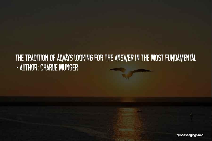 Charlie Munger Quotes: The Tradition Of Always Looking For The Answer In The Most Fundamental Way Available - That Is A Great Tradition,