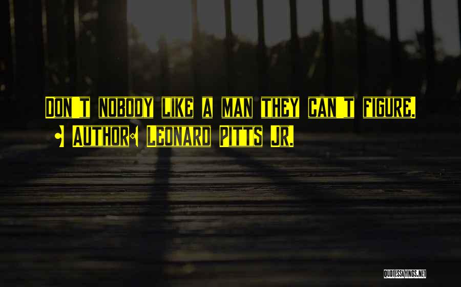 Leonard Pitts Jr. Quotes: Don't Nobody Like A Man They Can't Figure.