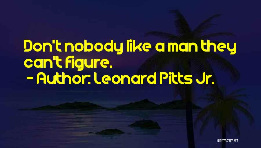Leonard Pitts Jr. Quotes: Don't Nobody Like A Man They Can't Figure.