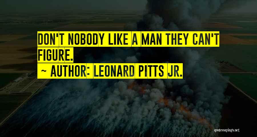 Leonard Pitts Jr. Quotes: Don't Nobody Like A Man They Can't Figure.