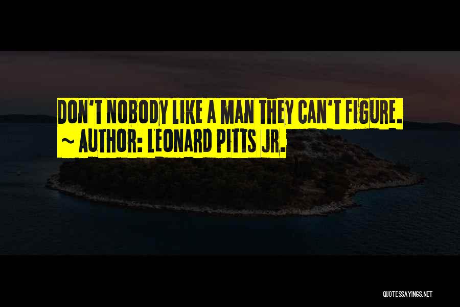 Leonard Pitts Jr. Quotes: Don't Nobody Like A Man They Can't Figure.