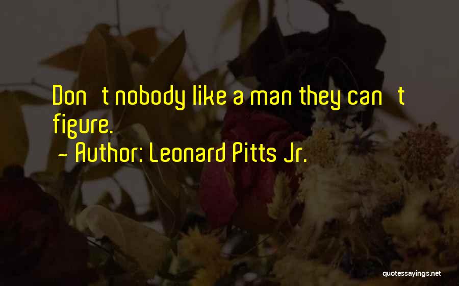 Leonard Pitts Jr. Quotes: Don't Nobody Like A Man They Can't Figure.