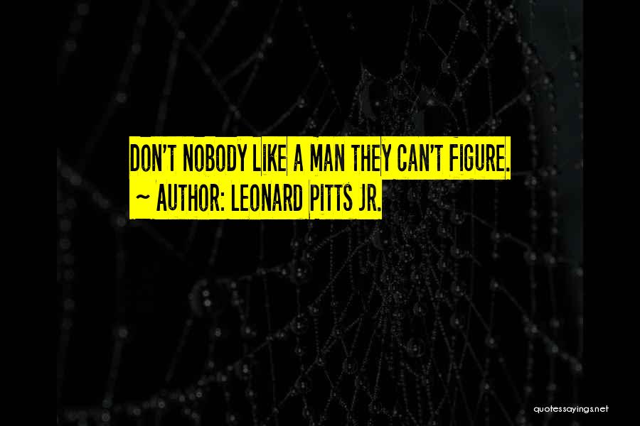 Leonard Pitts Jr. Quotes: Don't Nobody Like A Man They Can't Figure.