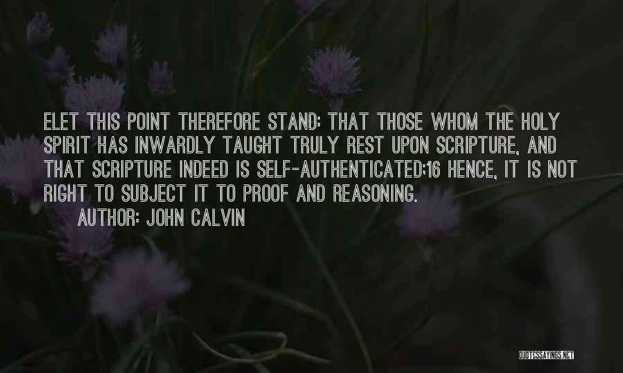 John Calvin Quotes: Elet This Point Therefore Stand: That Those Whom The Holy Spirit Has Inwardly Taught Truly Rest Upon Scripture, And That