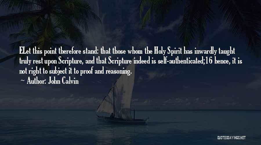 John Calvin Quotes: Elet This Point Therefore Stand: That Those Whom The Holy Spirit Has Inwardly Taught Truly Rest Upon Scripture, And That