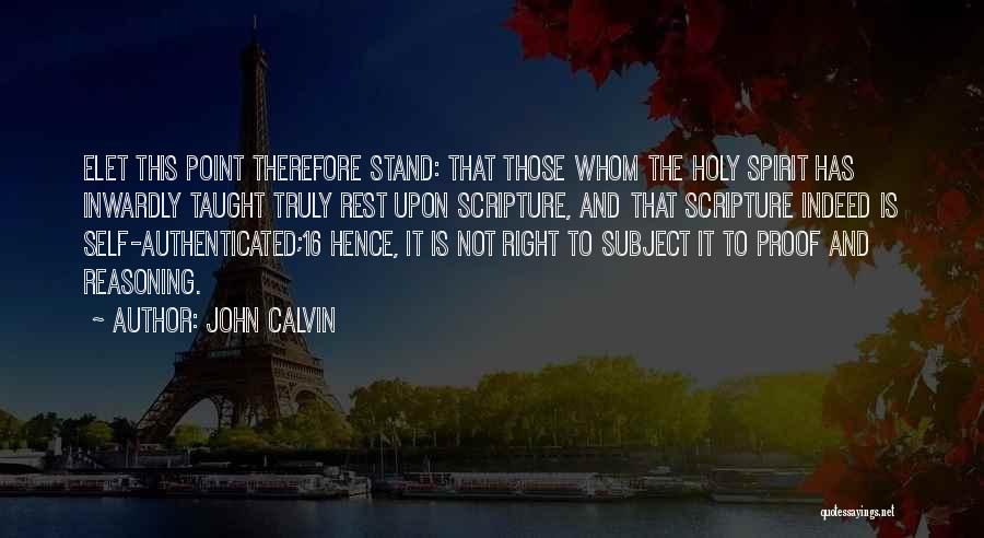 John Calvin Quotes: Elet This Point Therefore Stand: That Those Whom The Holy Spirit Has Inwardly Taught Truly Rest Upon Scripture, And That