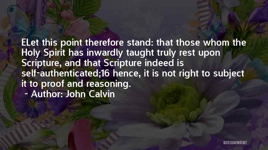 John Calvin Quotes: Elet This Point Therefore Stand: That Those Whom The Holy Spirit Has Inwardly Taught Truly Rest Upon Scripture, And That